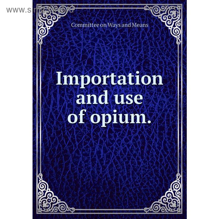 фото Importation and use of opium. committee on ways and means книга по требованию