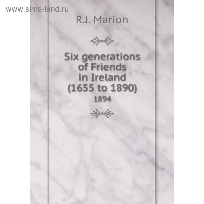 фото Six generations of friends in ireland (1655 to 1890) 1894. r. j. marion книга по требованию