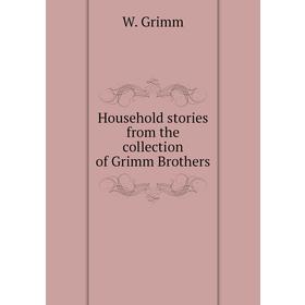 

Книга Household stories from the collection of Grimm Brothers. W. Grimm