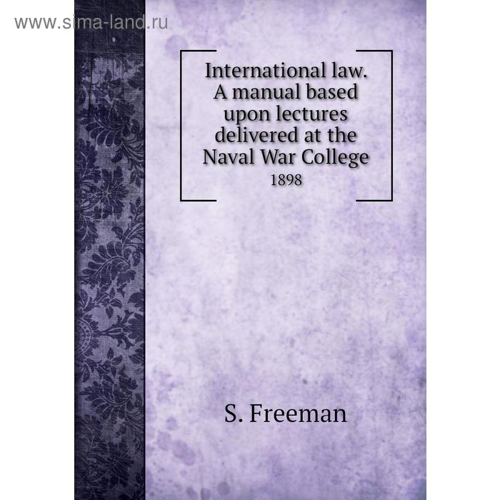 фото International law. a manual based upon lectures delivered at the naval war college 1898. s. freeman книга по требованию