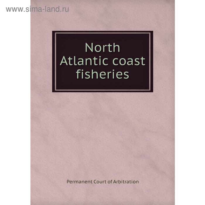 фото North atlantic coast fisheries. permanent court of arbitration книга по требованию