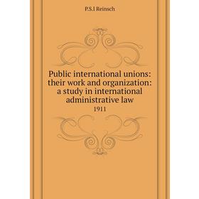 

Книга Public international unions: their work and organization: a study in international administrative law 1911. P. S. l Reinsch