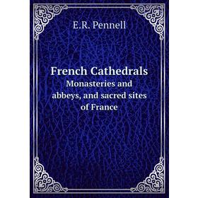 

Книга French CathedralsMonasteries and abbeys, and sacred sites of France. E. R. Pennell