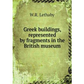 

Книга Greek buildings, represented by fragments in the British museum. W. R. Lethaby
