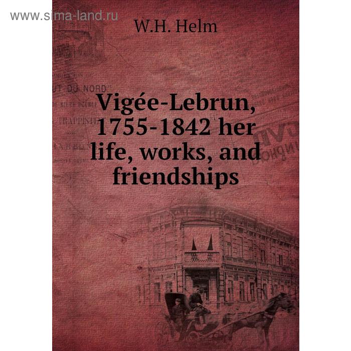 фото Vigée-lebrun, 1755 - 1842 her life, works, and friendships. w. h. helm книга по требованию