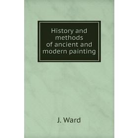 

Книга History and methods of ancient and modern painting. J. Ward