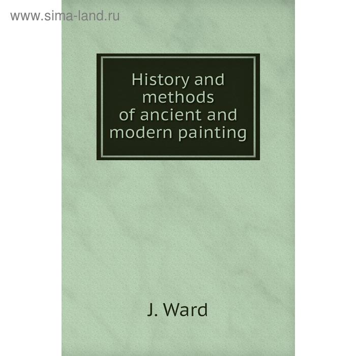 фото History and methods of ancient and modern painting. j. ward книга по требованию