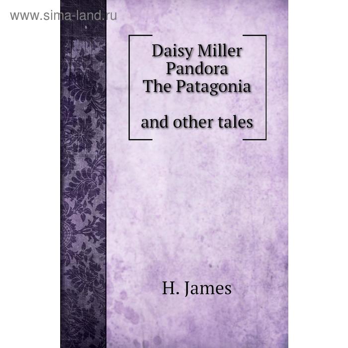 фото Daisy miller. pandora. the patagonia, and other tales. h. james книга по требованию