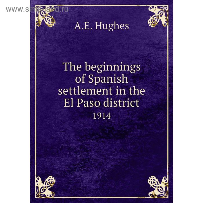 фото The beginnings of spanish settlement in the el paso district 1914. a. e. hughes книга по требованию