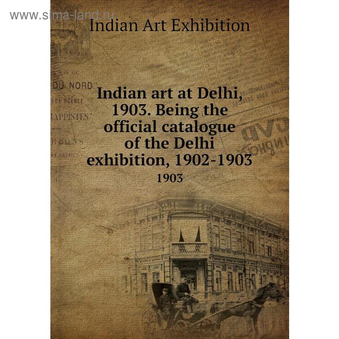 фото Indian art at delhi, 1903. being the official catalogue of the delhi exhibition, 1902 - 1903 1903. indian art exhibition книга по требованию