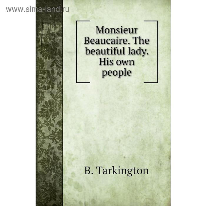 фото Monsieur beaucaire. the beautiful lady. his own people. b. tarkington книга по требованию