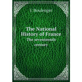

Книга The National History of FranceThe seventeenth century. J. Boulenger