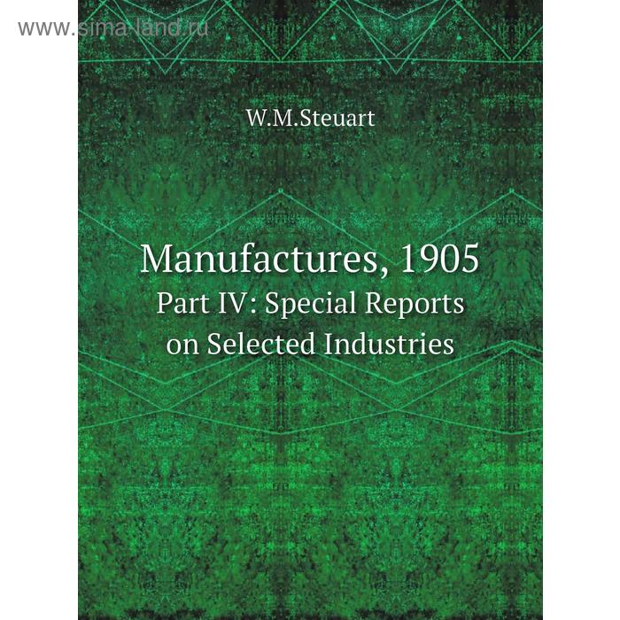 фото Manufactures, 1905part iv: special reports on selected industries. w. m. steuart книга по требованию