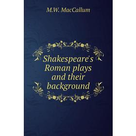 

Книга Shakespeare's Roman plays and their background. M. W. MacCallum