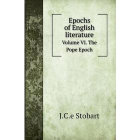 

Книга Epochs of English literature. Volume VI. The Pope Epoch. J. C. e Stobart