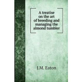 

Книга A treatise on the art of breeding and managing the almond tumbler. J. M. Eaton