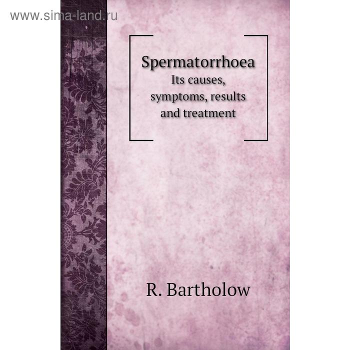 Книга SpermatorrhoeaIts causes, symptoms, results and treatment. R. Bartholow