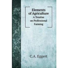 

Книга Elements of AgricultureA Treatise on Professional Farming. C. A. Eggert