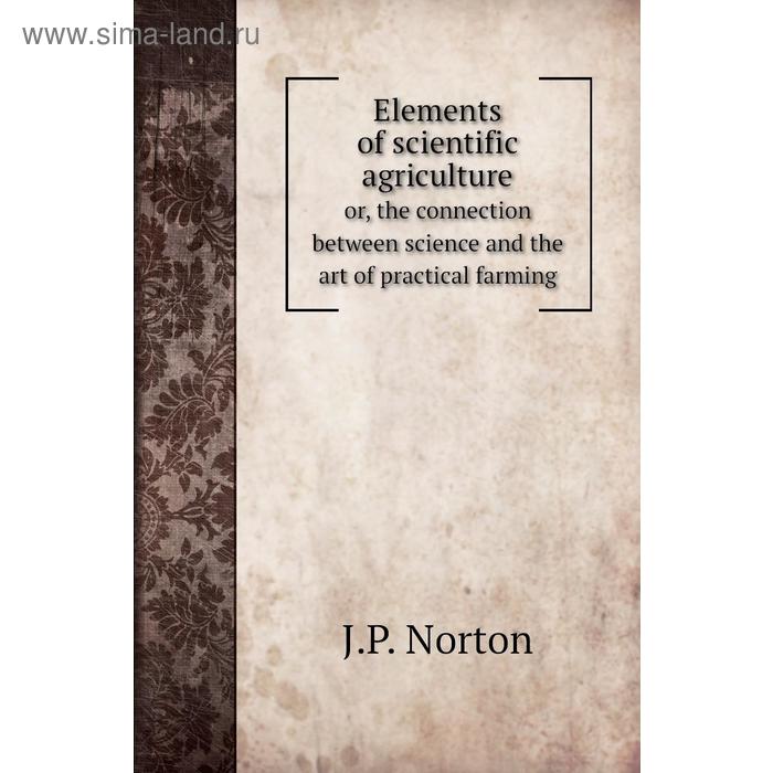 фото Elements of scientific agricultureor, the connection between science and the art of practical farming. j. p. norton книга по требованию