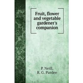 

Книга Fruit, flower and vegetable gardener's companion. P. Neill, G. Emerson, R. G. Pardee