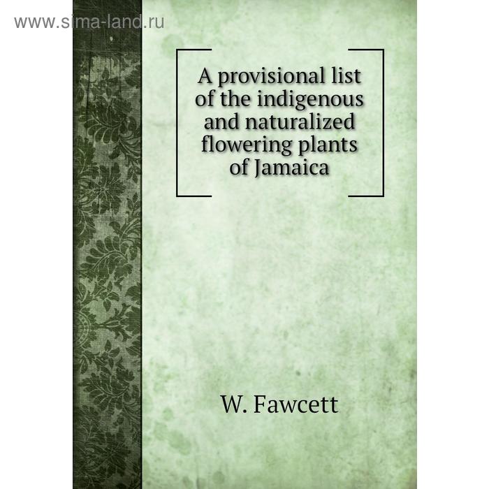 фото A provisional list of the indigenous and naturalized flowering plants of jamaica. w. fawcett книга по требованию