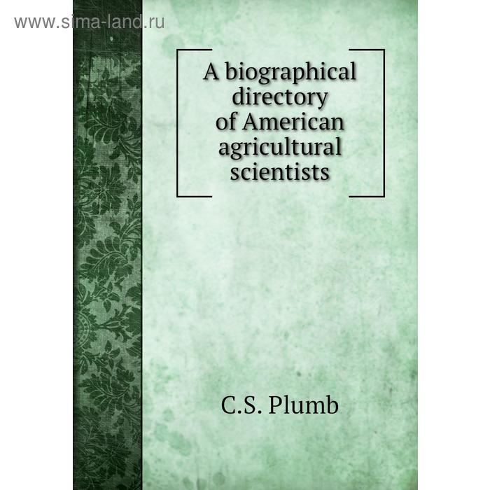 фото A biographical directory of american agricultural scientists. c. s. plumb книга по требованию