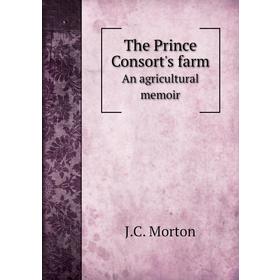 

Книга The Prince Consort's farmAn agricultural memoir. J. C. Morton