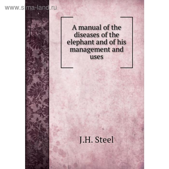 фото A manual of the diseases of the elephant and of his management and uses. j. h. steel книга по требованию