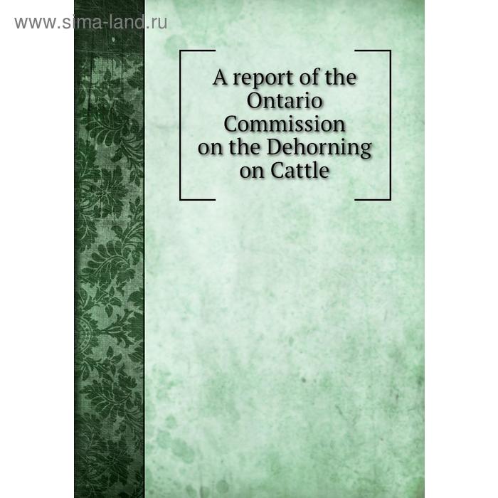 фото A report of the ontario commission on the dehorning on cattle. ontario commission книга по требованию