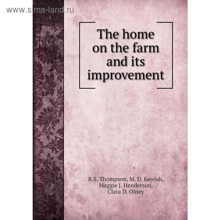 фото The home on the farm and its improvement. r. s. thompson, m. d. kewish, maggie j. henderson, clara d. olney книга по требованию