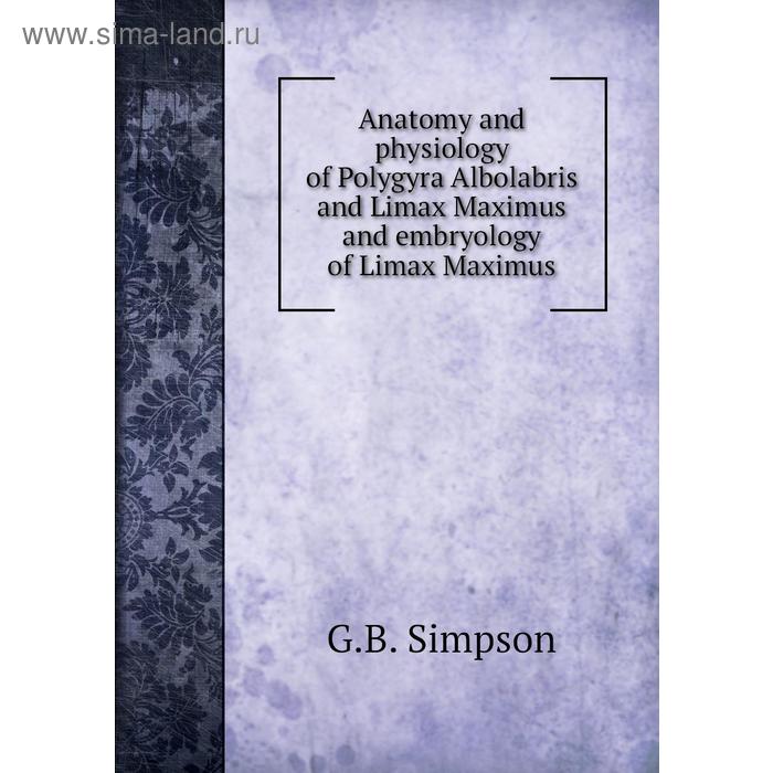 фото Anatomy and physiology of polygyra albolabris and limax maximus and embryology of limax maximus. g. b. simpson книга по требованию