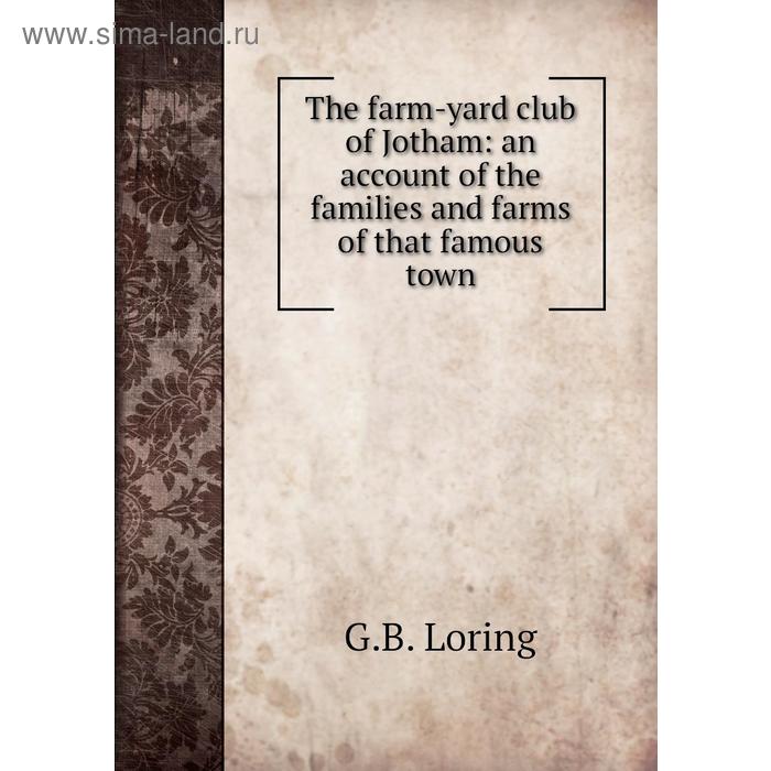 фото The farm-yard club of jotham: an account of the families and farms of that famous town. g. b. loring книга по требованию