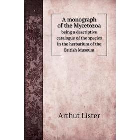

Книга A monograph of the Mycetozoabeing a descriptive catalogue of the species in the herbarium of the British Museum. Arthut Lister