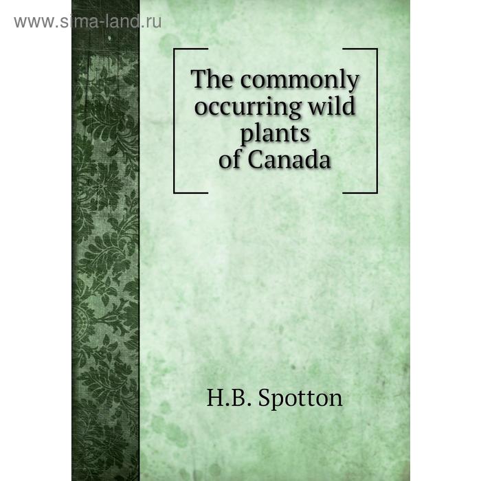 фото The commonly occurring wild plants of canada. h. b. spotton книга по требованию