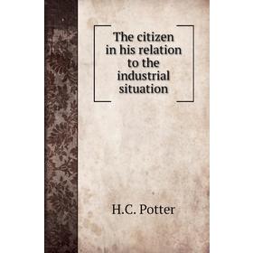 

Книга The citizen in his relation to the industrial situation. H. C. Potter