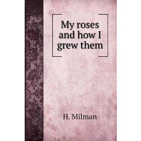 

Книга My roses and how I grew them