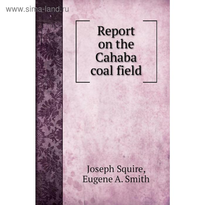 фото Report on the cahaba coal field. joseph squire, eugene a. smith книга по требованию