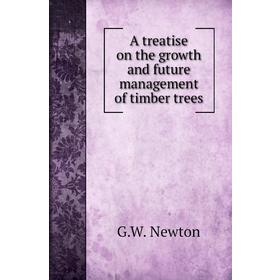 

Книга A treatise on the growth and future management of timber trees. G. W. Newton