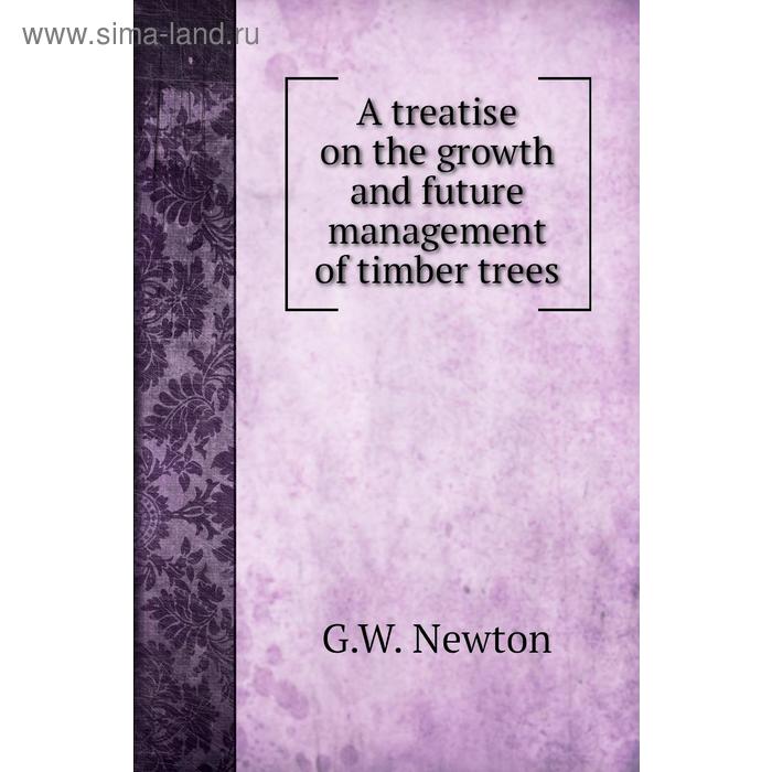 фото A treatise on the growth and future management of timber trees. g. w. newton книга по требованию
