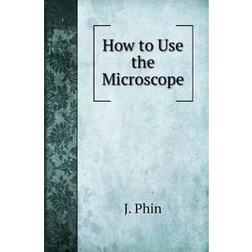 

Книга How to Use the Microscope