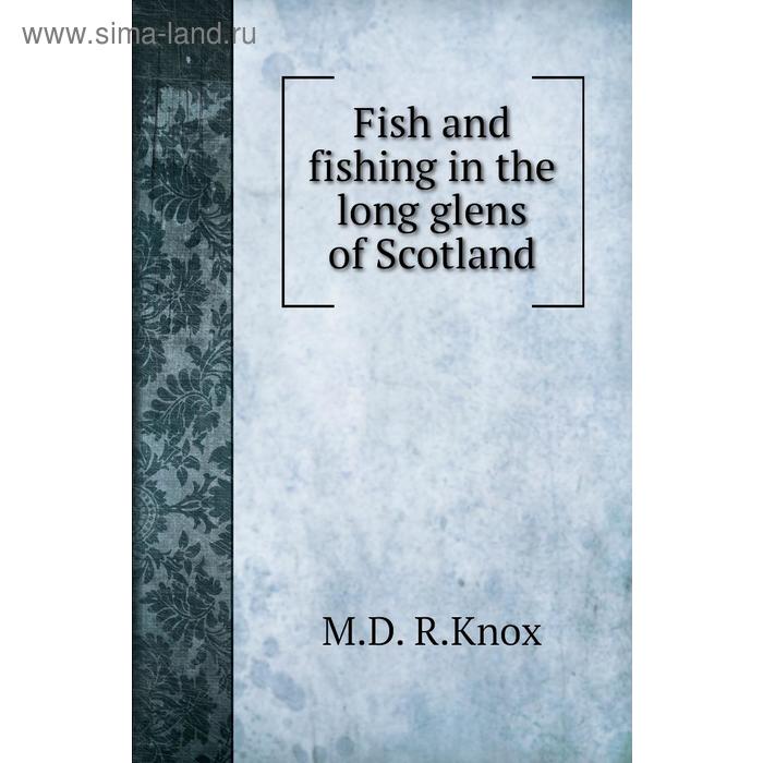 Книга Fish and fishing in the long glens of Scotland. M. D. R. Knox