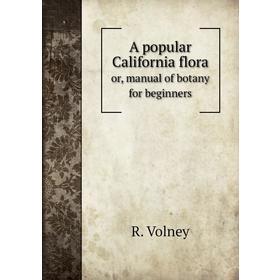 

Книга A popular California floraor, manual of botany for beginners. R. Volney