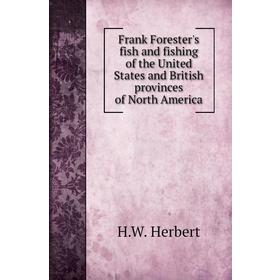 

Книга Frank Forester's fish and fishing of the United States and British provinces of North America. H. W. Herbert