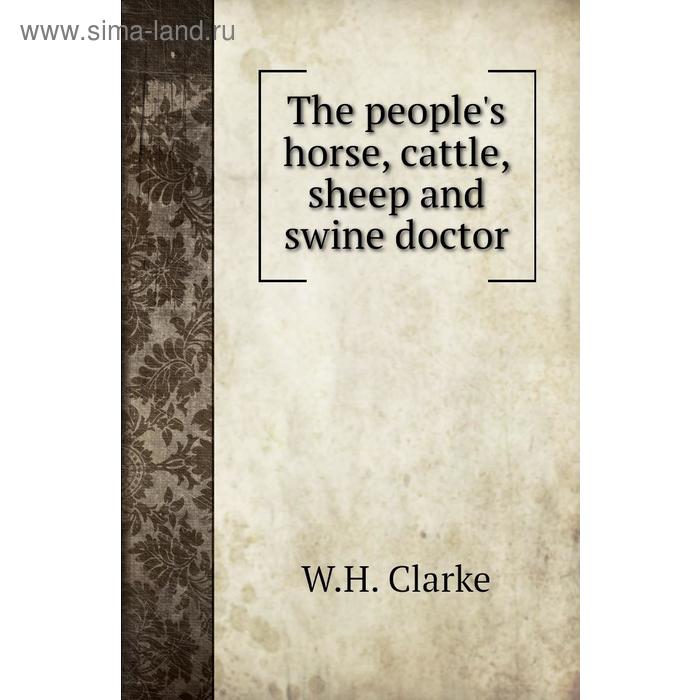 фото The people's horse, cattle, sheep and swine doctor. w. h. clarke книга по требованию