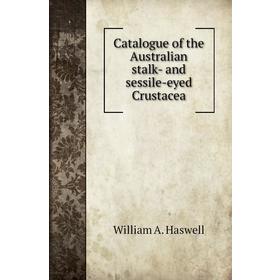 

Книга Catalogue of the Australian stalk - and sessile-eyed Crustacea. William A. Haswell