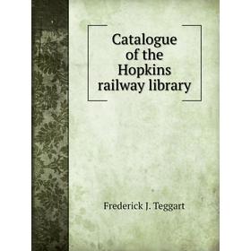 

Книга Catalogue of the Hopkins railway library. Frederick J. Teggart