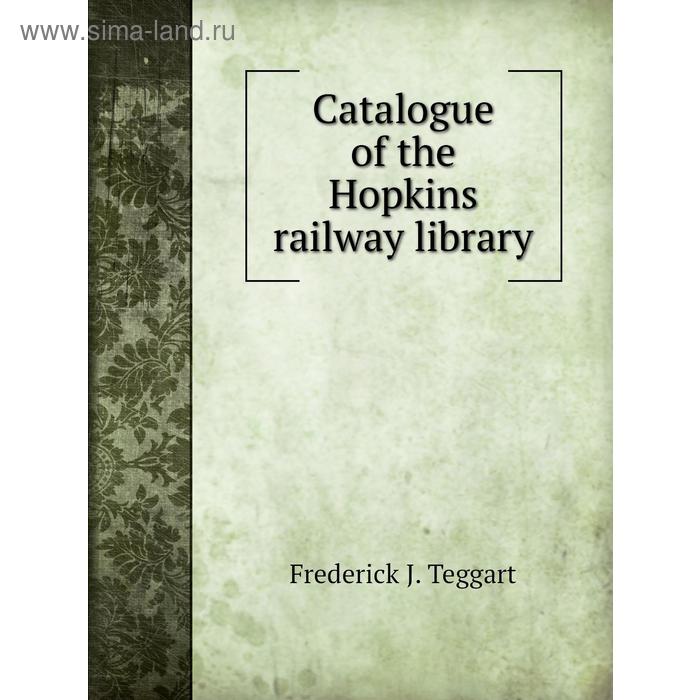 фото Catalogue of the hopkins railway library. frederick j. teggart книга по требованию