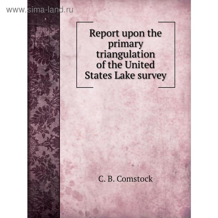 фото Report upon the primary triangulation of the united states lake survey. c. b. comstock книга по требованию