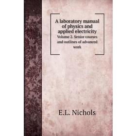 

Книга A laboratory manual of physics and applied electricity. Volume 2. Senior courses and outlines of advanced work. E. L. Nichols