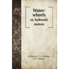 

Книга Water-wheelsor, hydraulic motors. M. Bresse, F. A. Mahan, D. H. Mahan